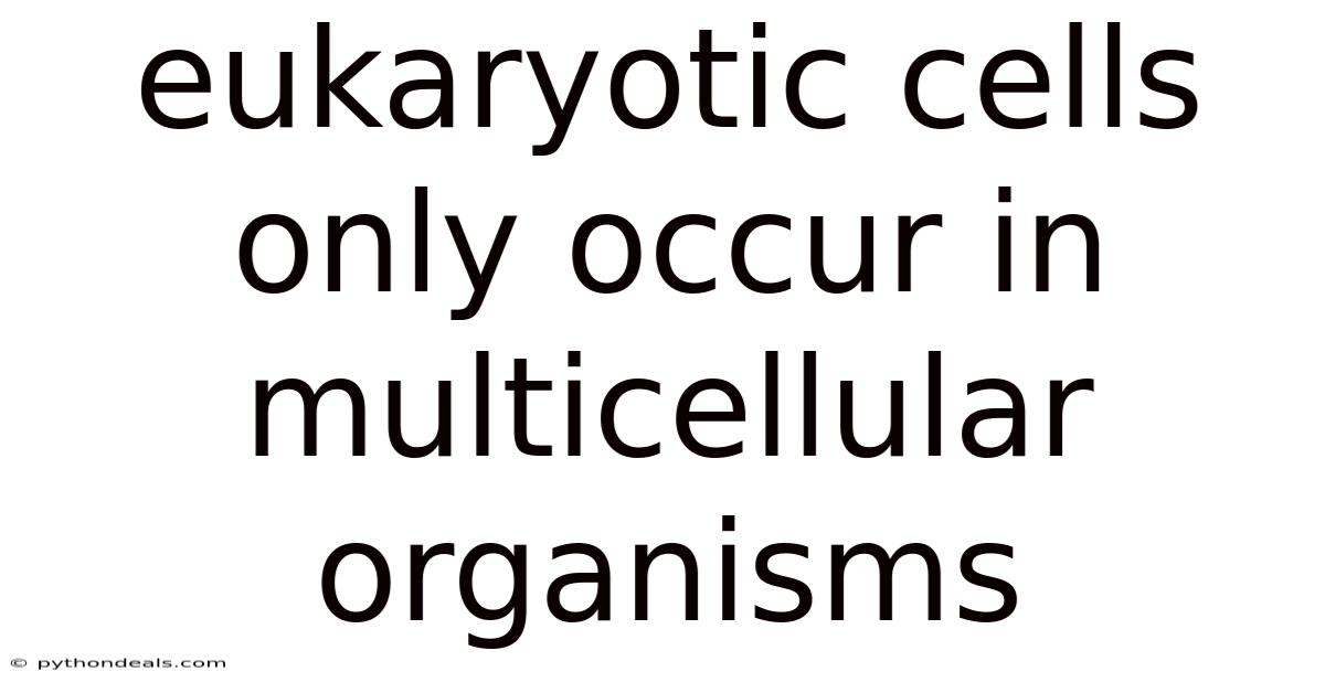 Eukaryotic Cells Only Occur In Multicellular Organisms
