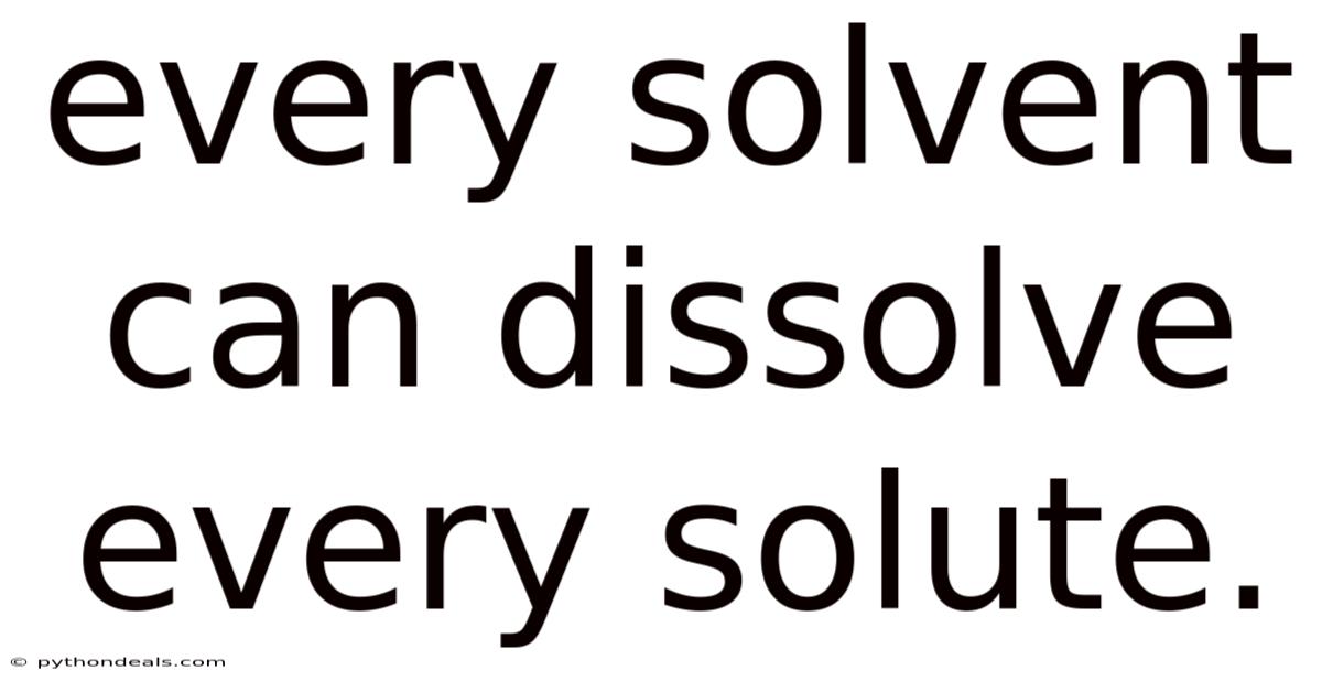 Every Solvent Can Dissolve Every Solute.