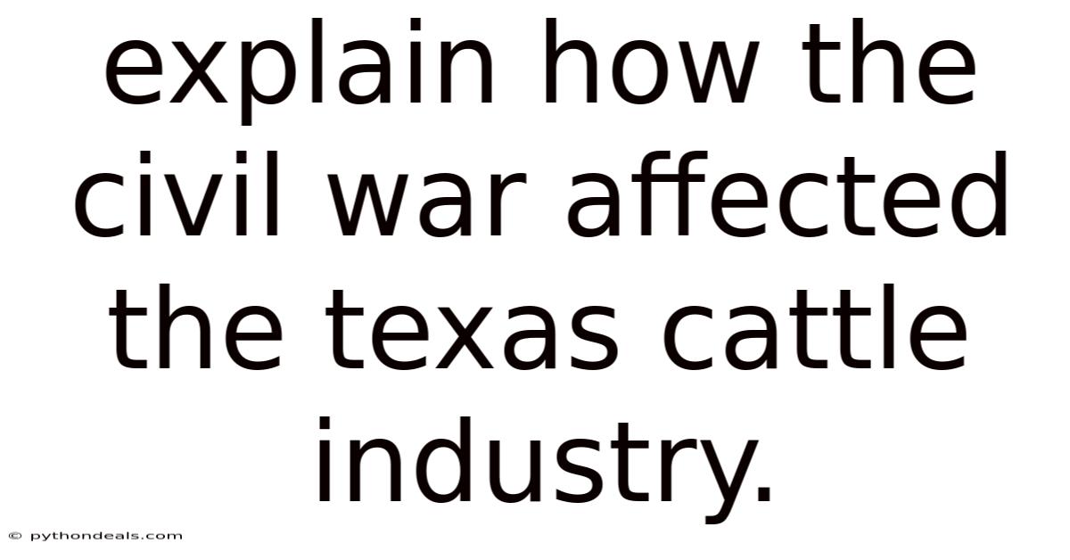 Explain How The Civil War Affected The Texas Cattle Industry.