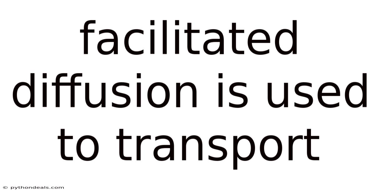 Facilitated Diffusion Is Used To Transport