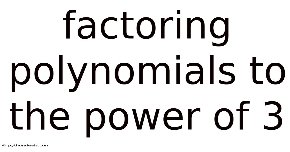 Factoring Polynomials To The Power Of 3
