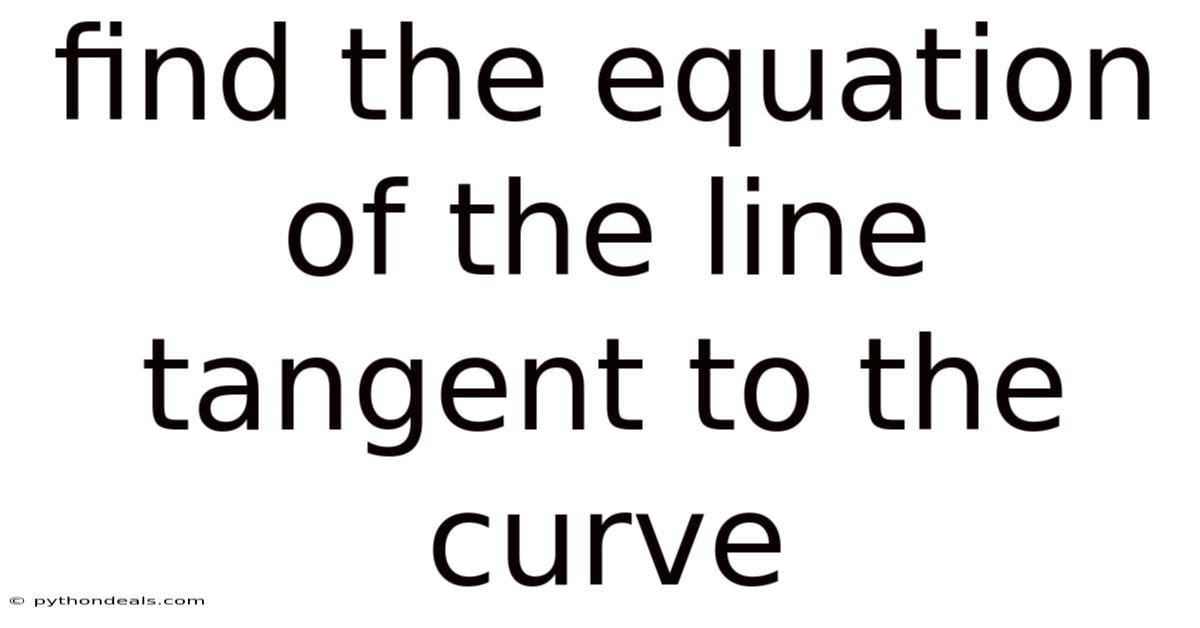 Find The Equation Of The Line Tangent To The Curve