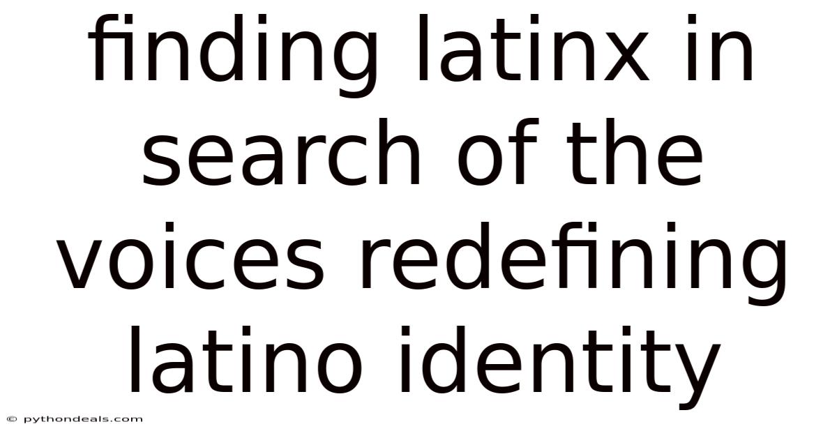Finding Latinx In Search Of The Voices Redefining Latino Identity
