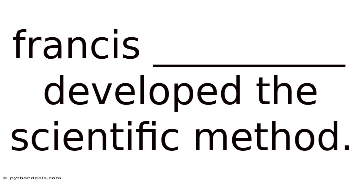 Francis __________ Developed The Scientific Method.