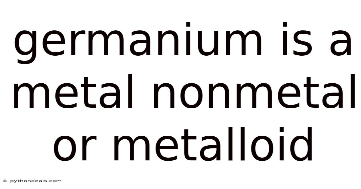 Germanium Is A Metal Nonmetal Or Metalloid