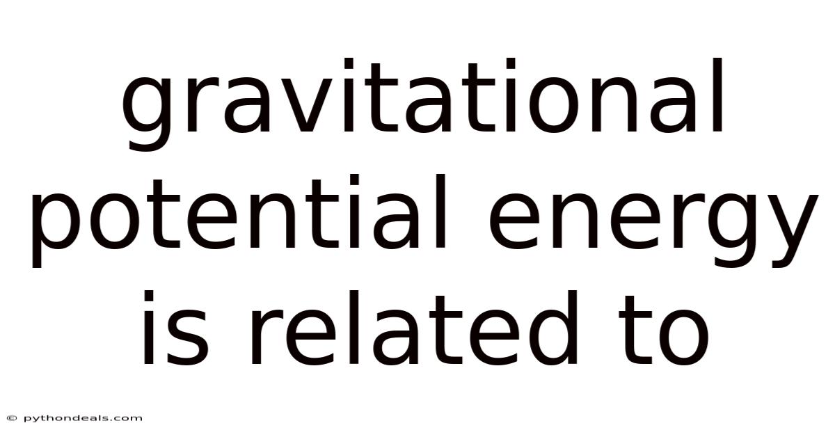 Gravitational Potential Energy Is Related To