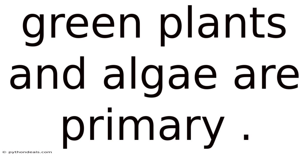 Green Plants And Algae Are Primary .