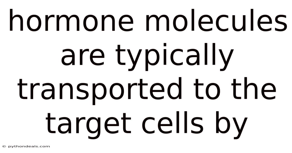 Hormone Molecules Are Typically Transported To The Target Cells By