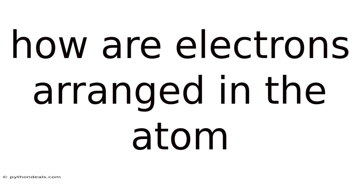 How Are Electrons Arranged In The Atom