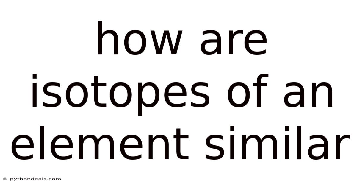 How Are Isotopes Of An Element Similar