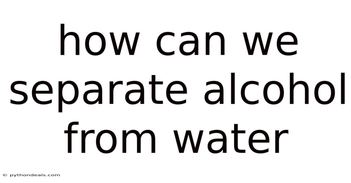 How Can We Separate Alcohol From Water