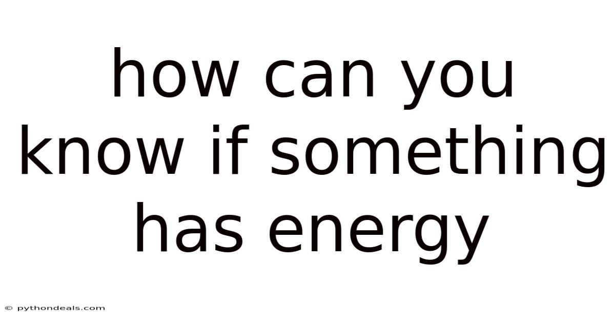How Can You Know If Something Has Energy