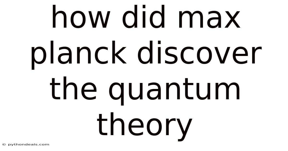 How Did Max Planck Discover The Quantum Theory
