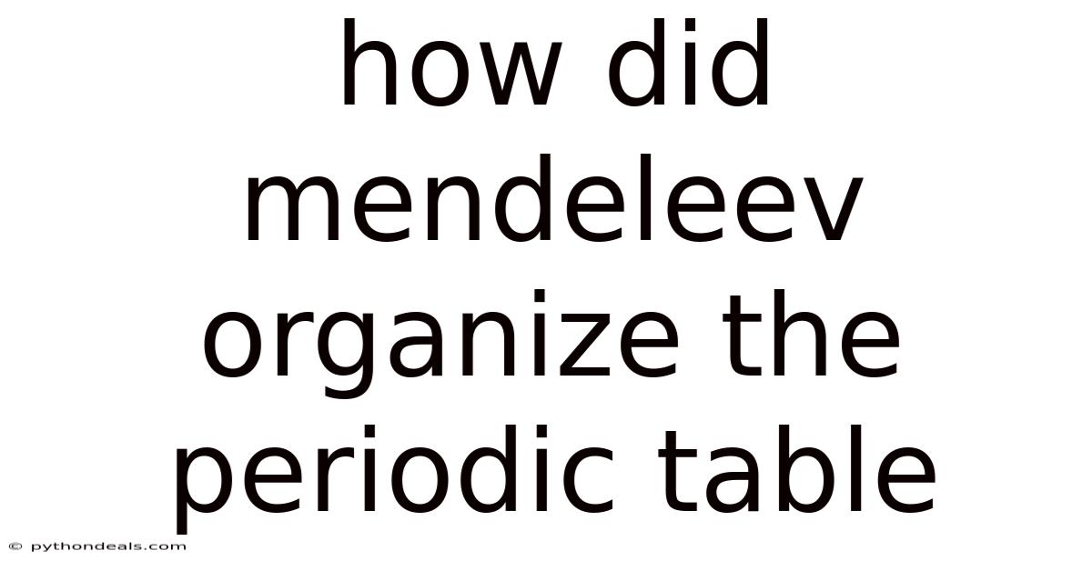 How Did Mendeleev Organize The Periodic Table