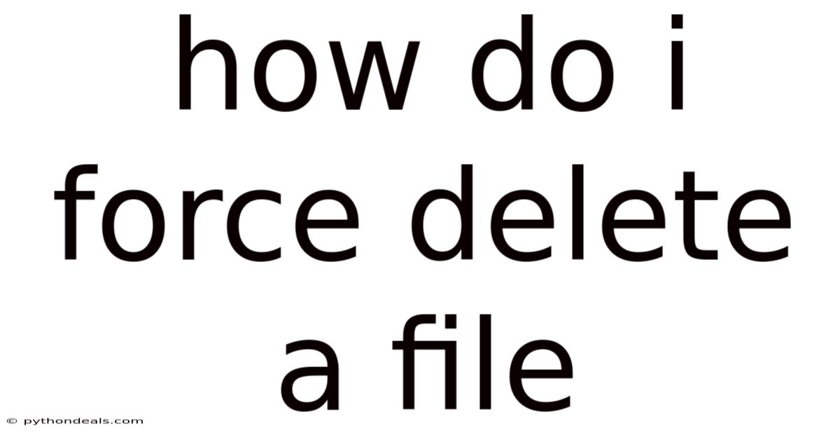 How Do I Force Delete A File