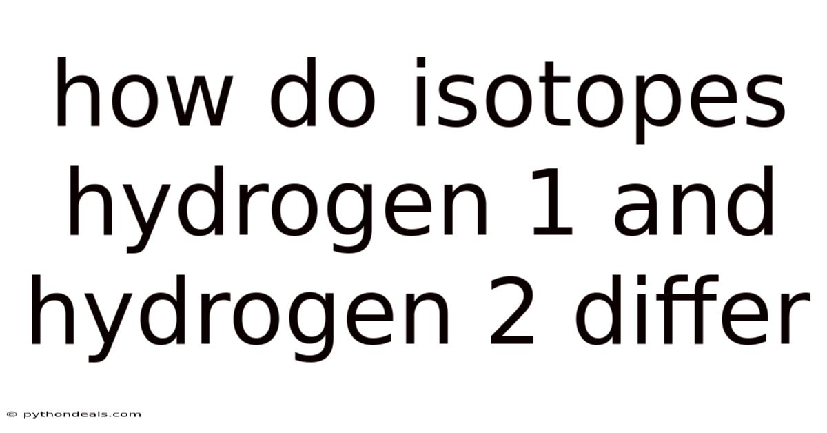 How Do Isotopes Hydrogen 1 And Hydrogen 2 Differ