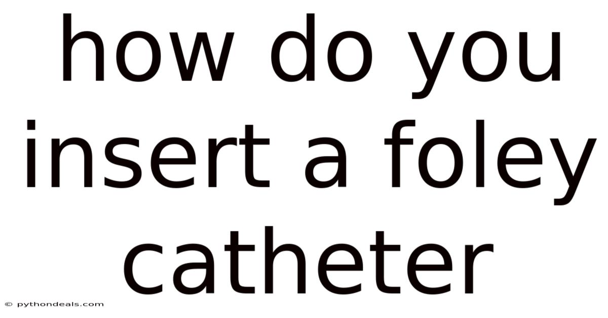 How Do You Insert A Foley Catheter