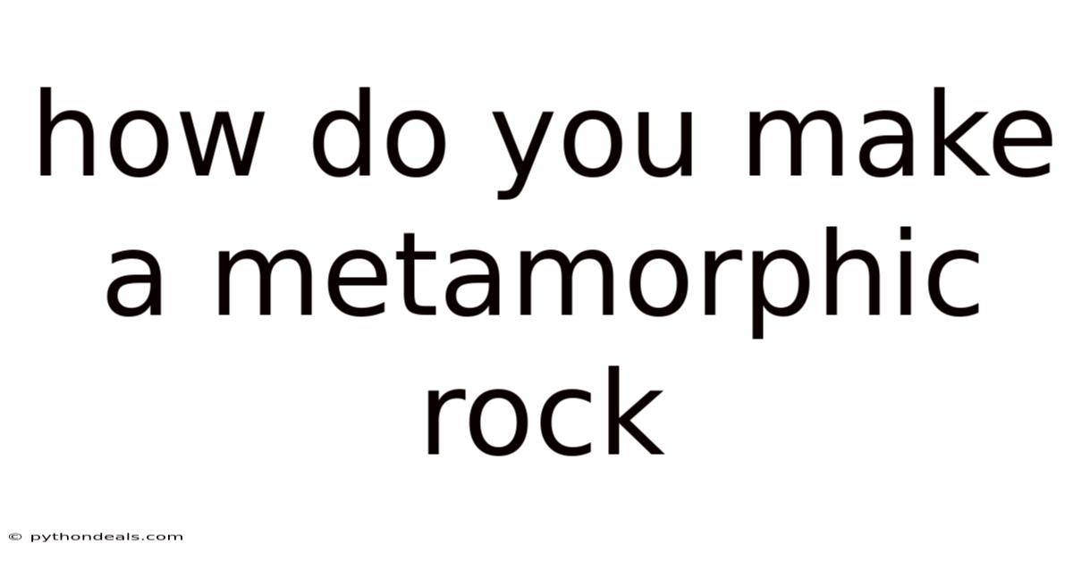 How Do You Make A Metamorphic Rock