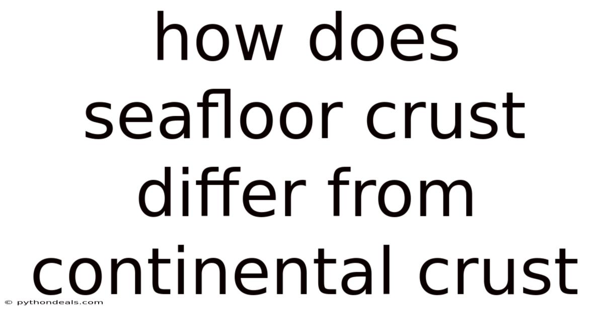 How Does Seafloor Crust Differ From Continental Crust