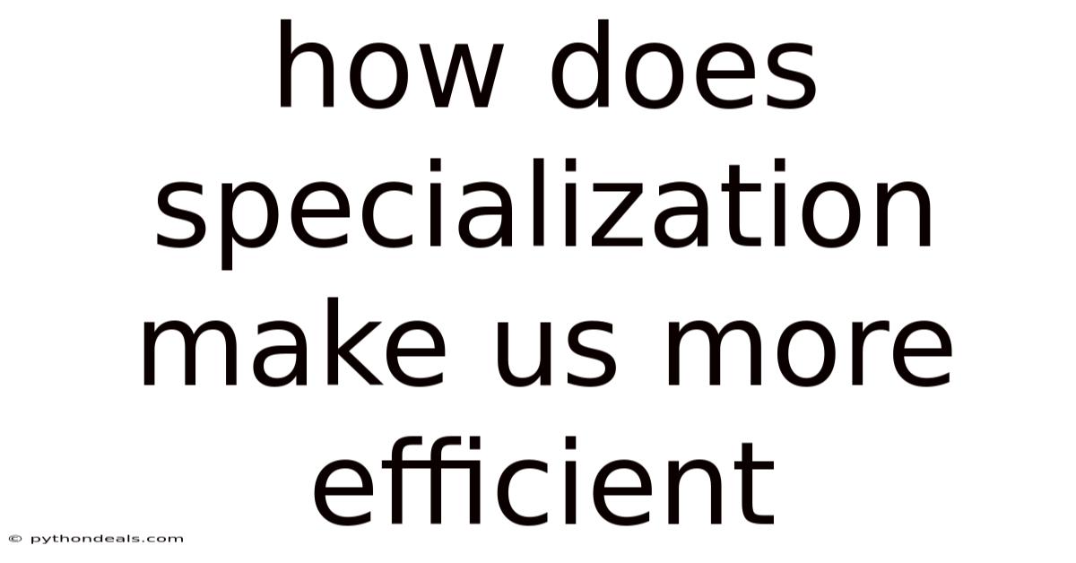 How Does Specialization Make Us More Efficient
