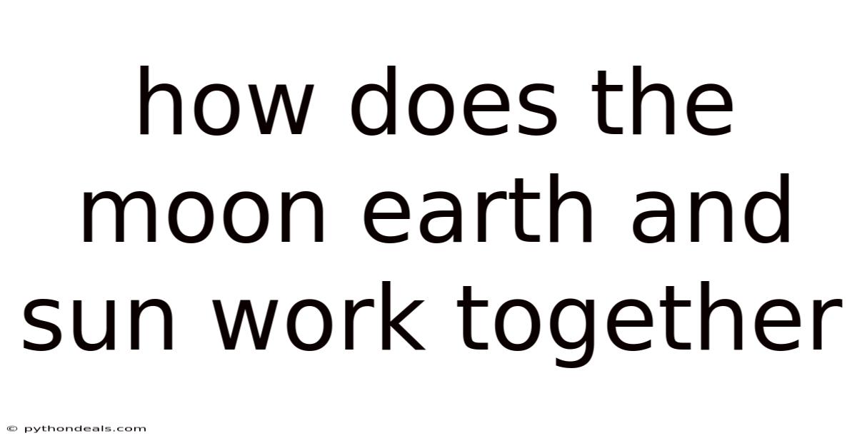 How Does The Moon Earth And Sun Work Together
