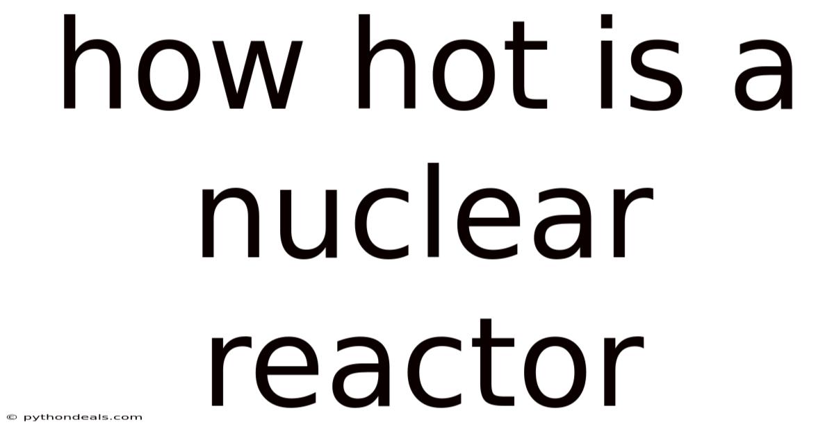 How Hot Is A Nuclear Reactor