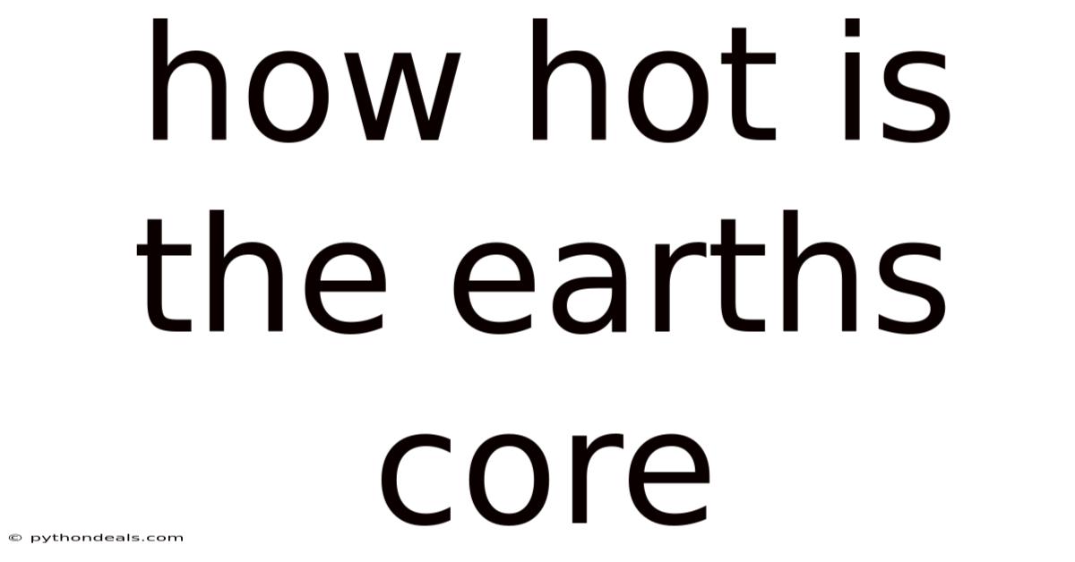 How Hot Is The Earths Core