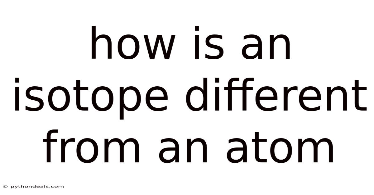 How Is An Isotope Different From An Atom