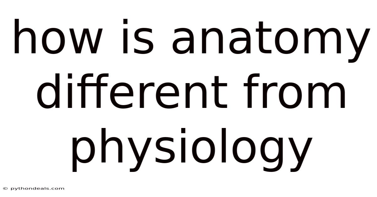 How Is Anatomy Different From Physiology