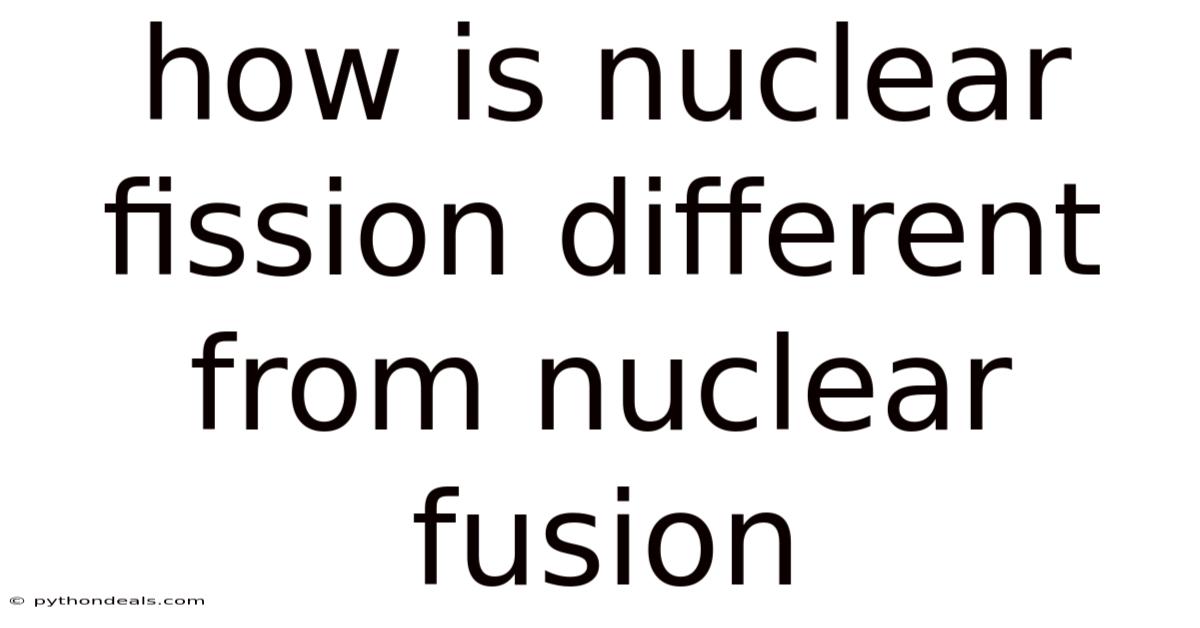 How Is Nuclear Fission Different From Nuclear Fusion