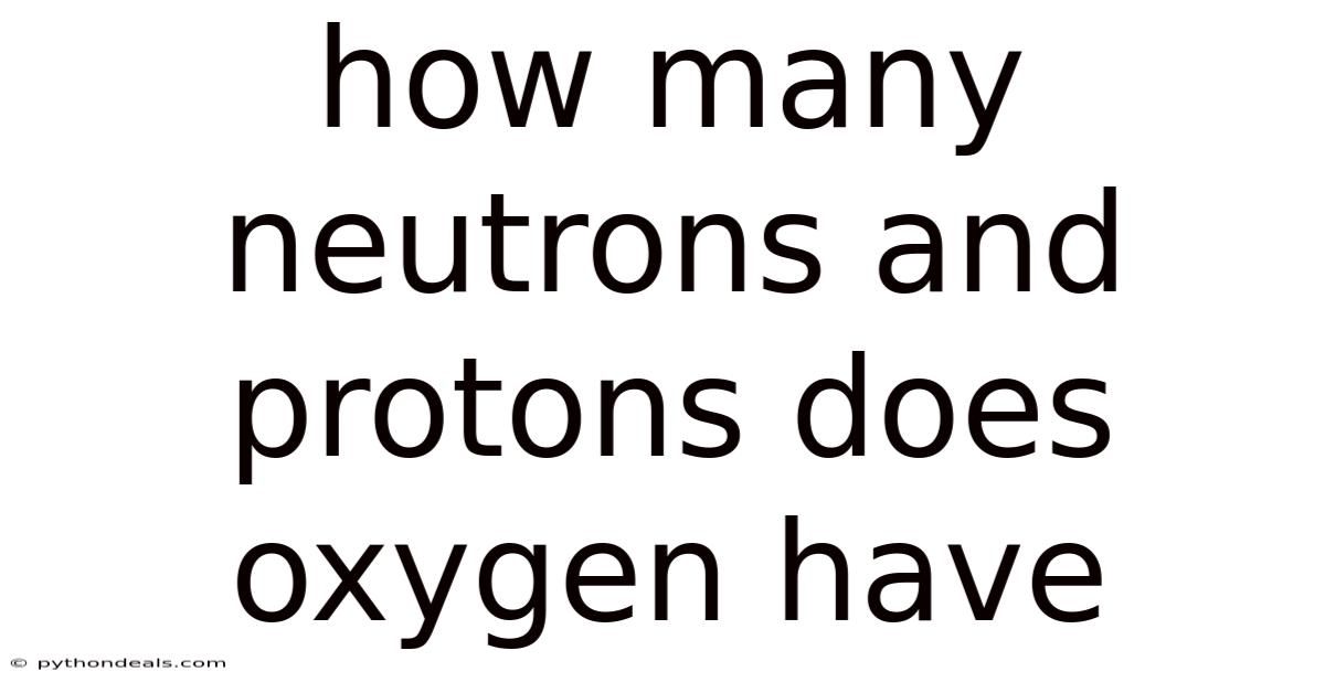 How Many Neutrons And Protons Does Oxygen Have