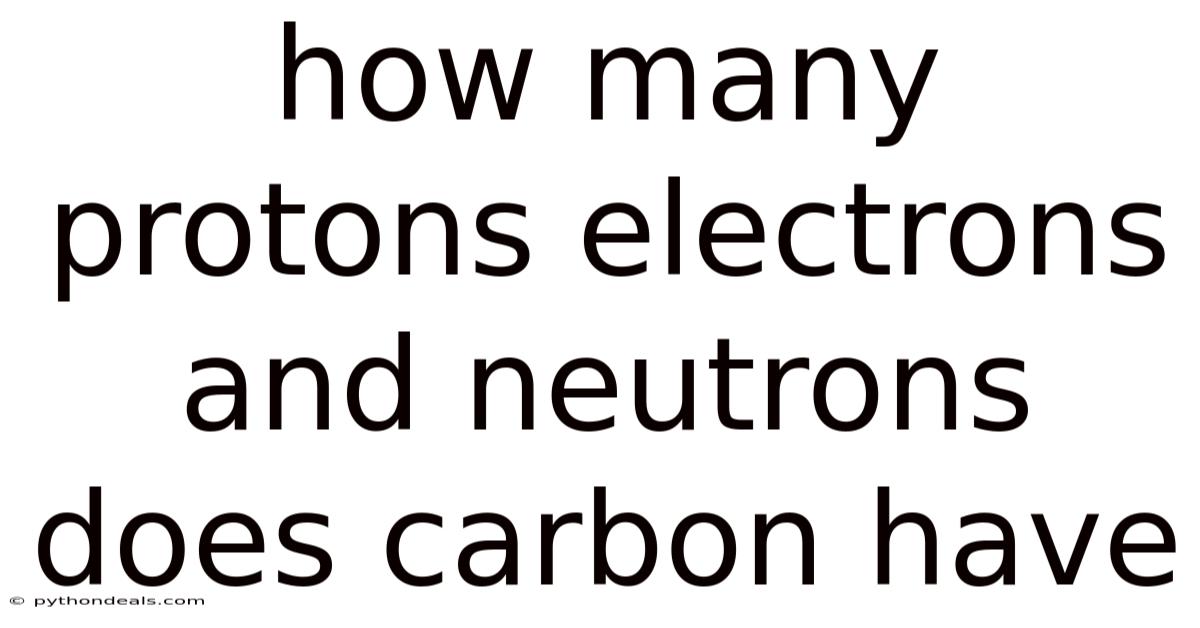 How Many Protons Electrons And Neutrons Does Carbon Have