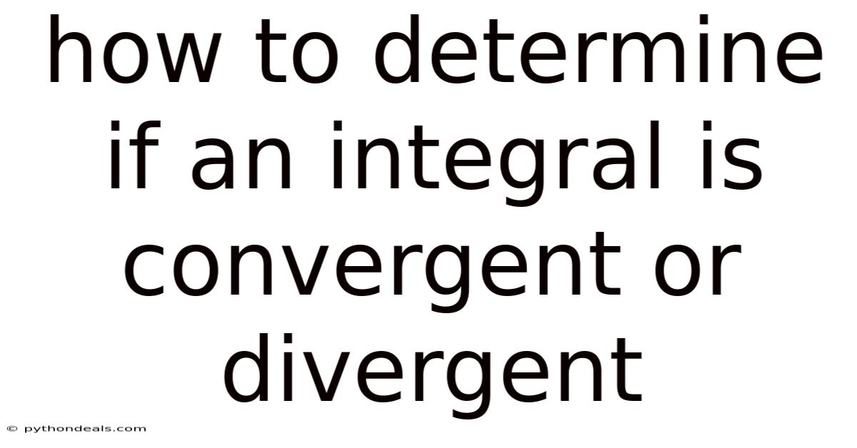 How To Determine If An Integral Is Convergent Or Divergent