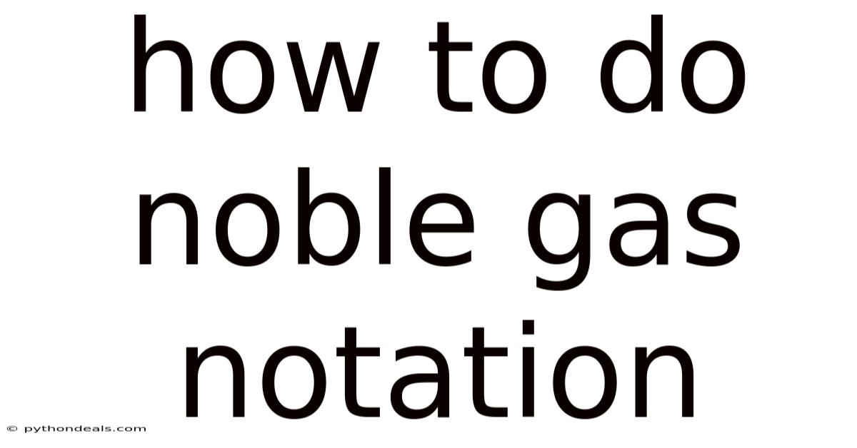 How To Do Noble Gas Notation