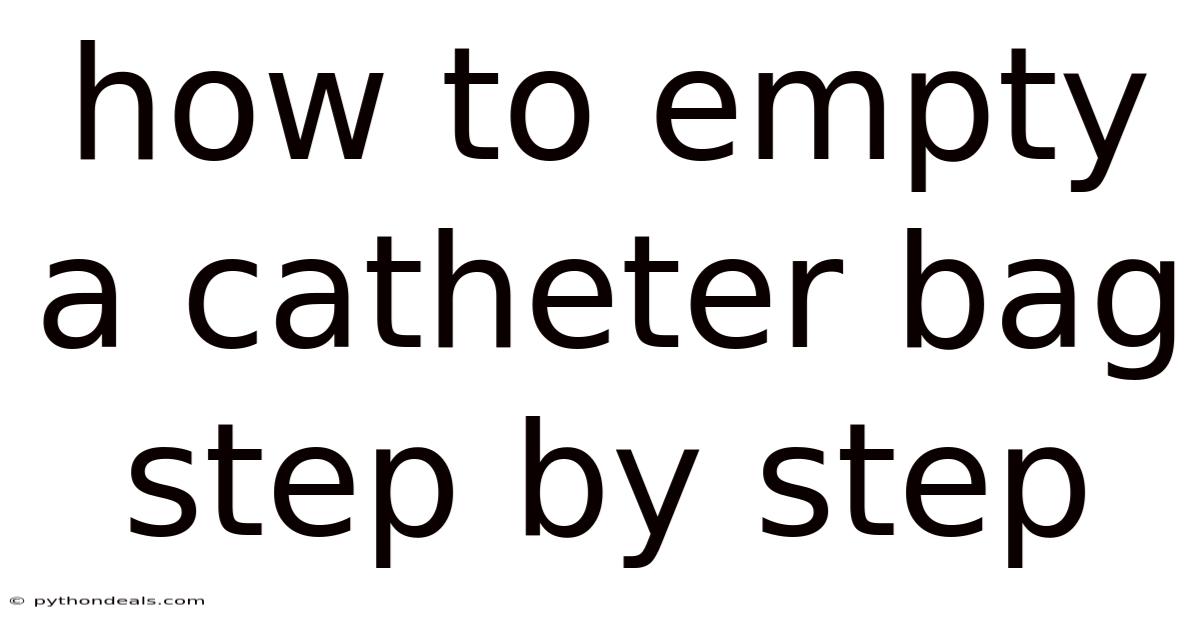 How To Empty A Catheter Bag Step By Step