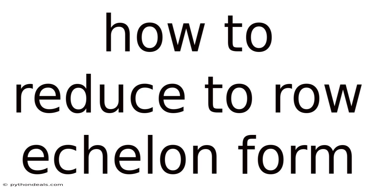 How To Reduce To Row Echelon Form