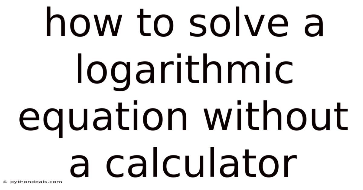 How To Solve A Logarithmic Equation Without A Calculator