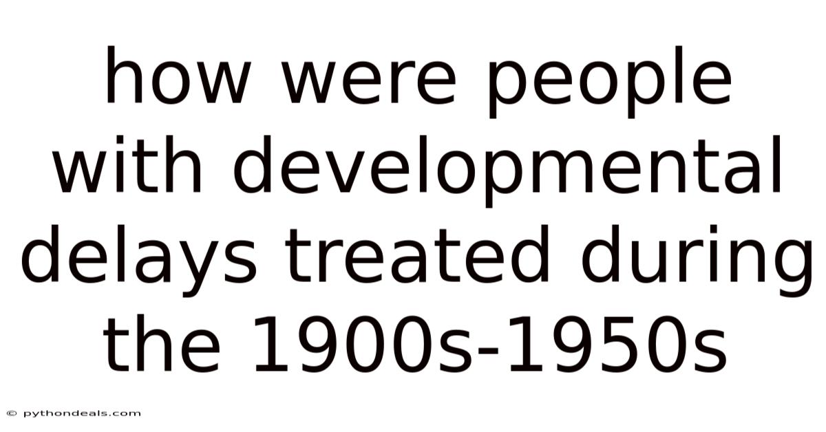 How Were People With Developmental Delays Treated During The 1900s-1950s
