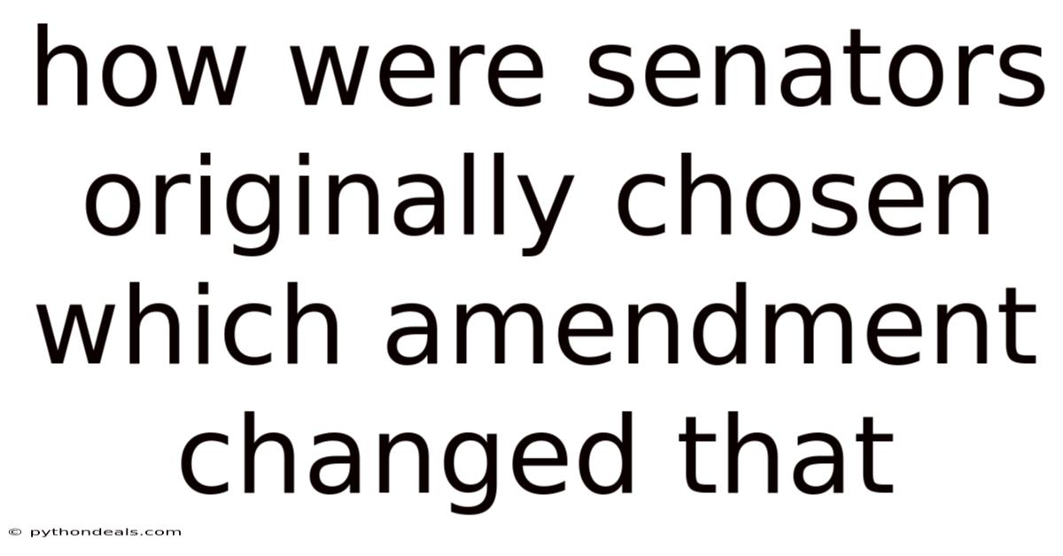 How Were Senators Originally Chosen Which Amendment Changed That