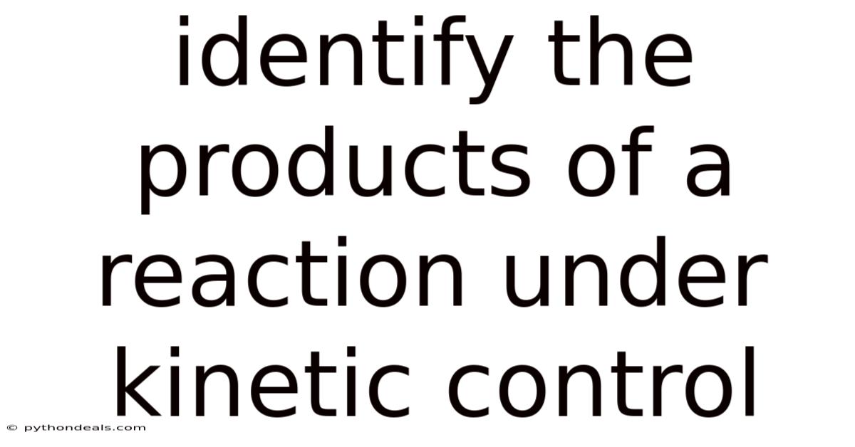 Identify The Products Of A Reaction Under Kinetic Control
