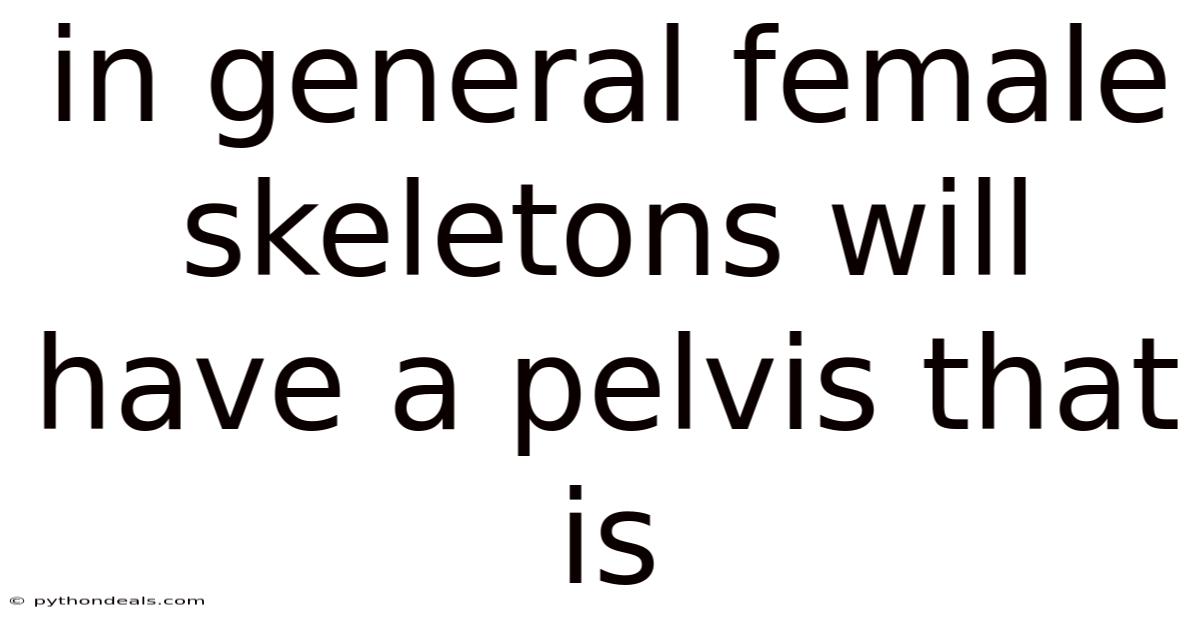 In General Female Skeletons Will Have A Pelvis That Is