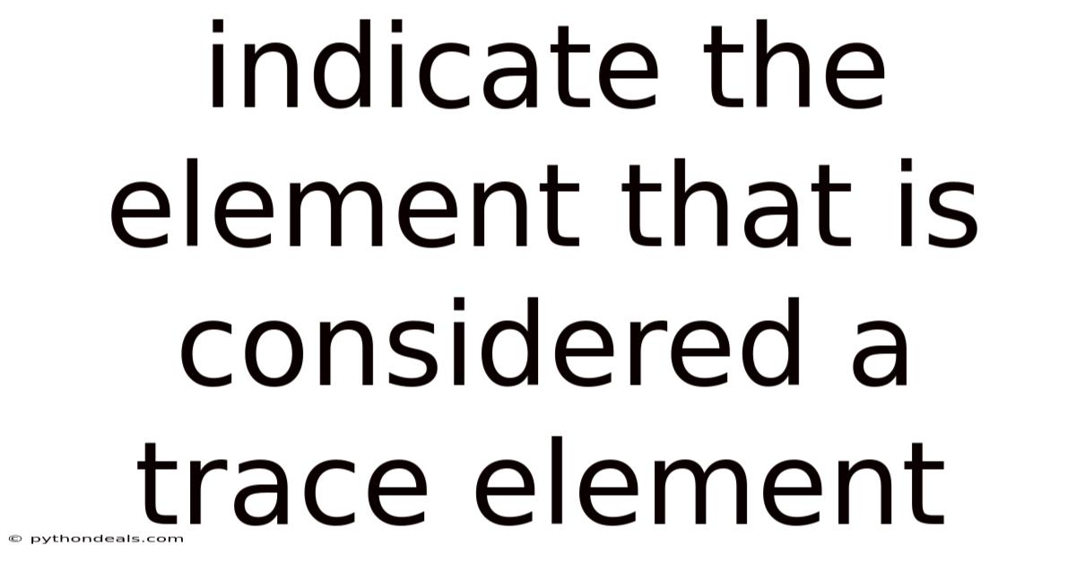 Indicate The Element That Is Considered A Trace Element