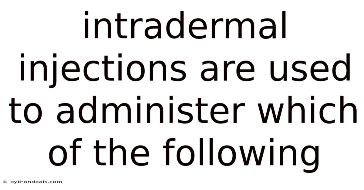 Intradermal Injections Are Used To Administer Which Of The Following