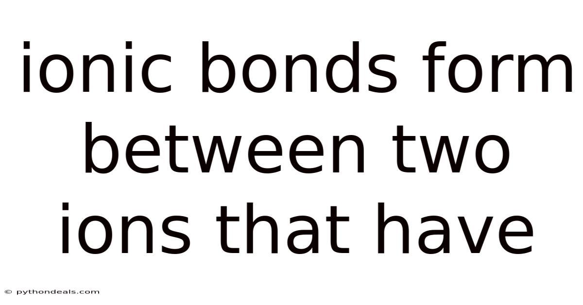 Ionic Bonds Form Between Two Ions That Have