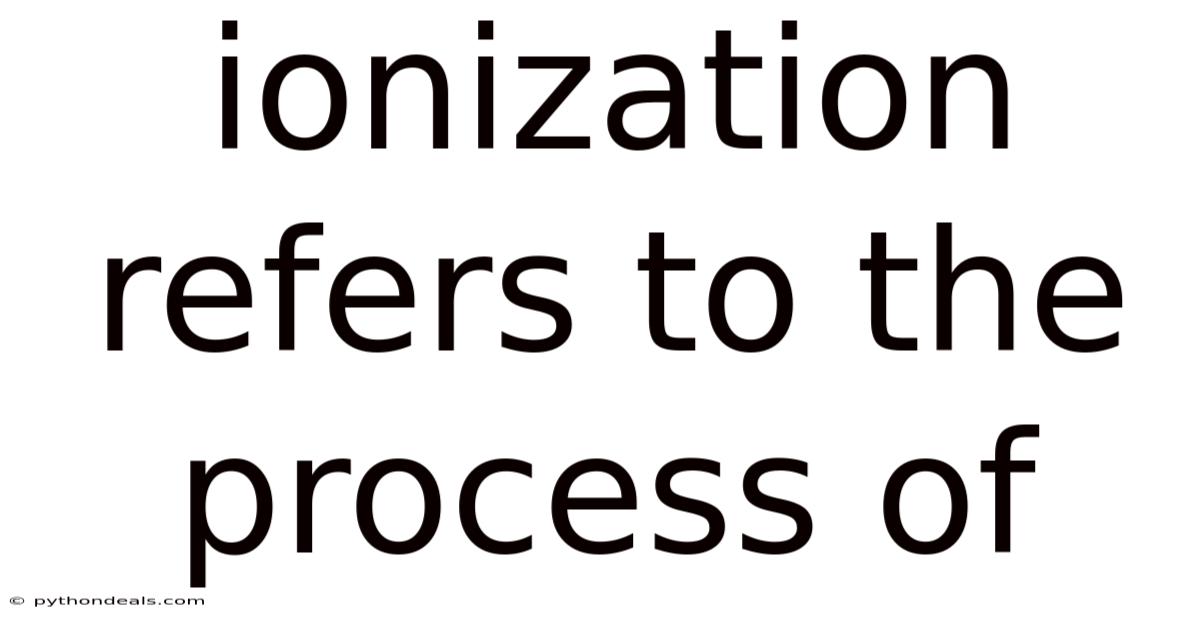 Ionization Refers To The Process Of