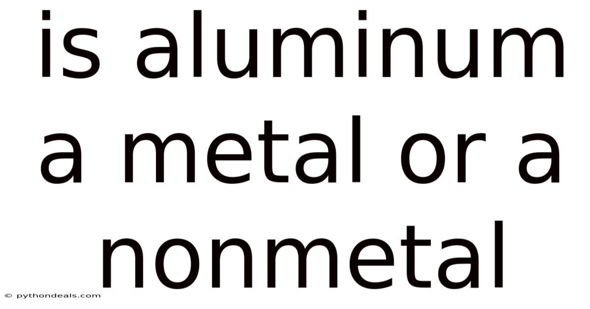 Is Aluminum A Metal Or A Nonmetal