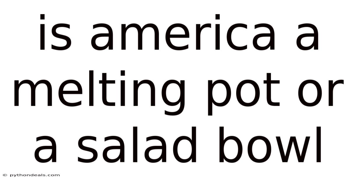 Is America A Melting Pot Or A Salad Bowl
