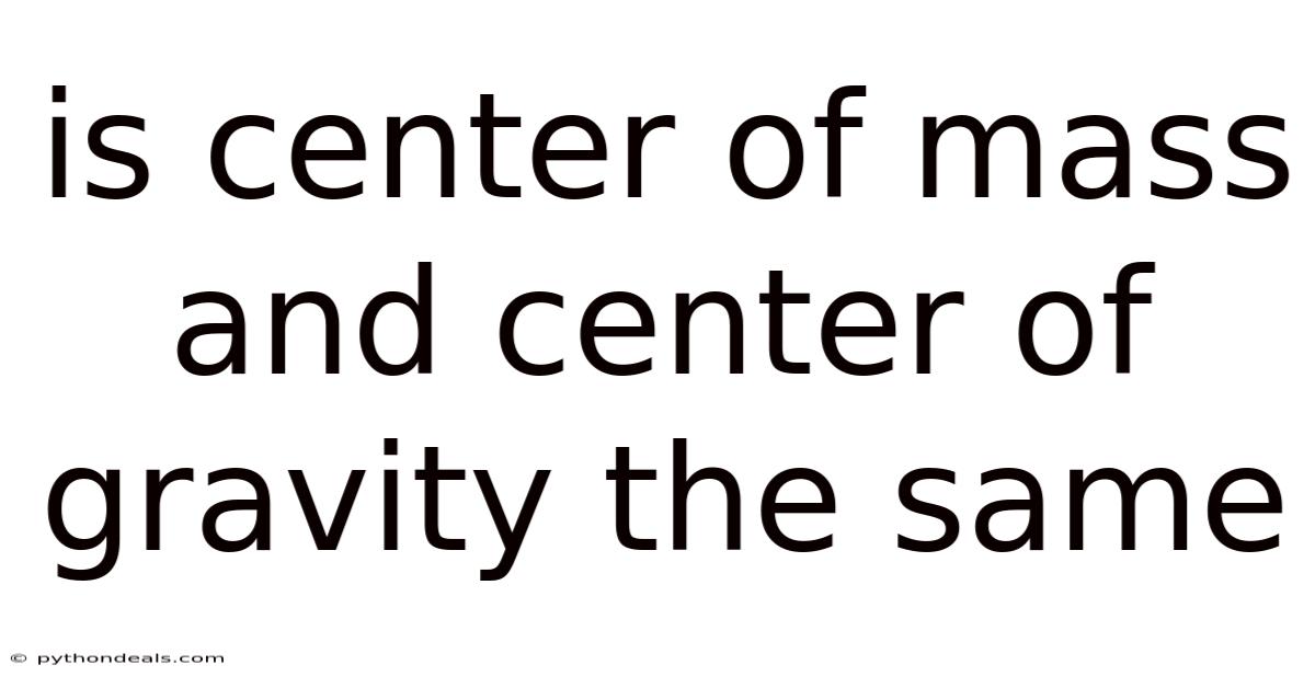 Is Center Of Mass And Center Of Gravity The Same