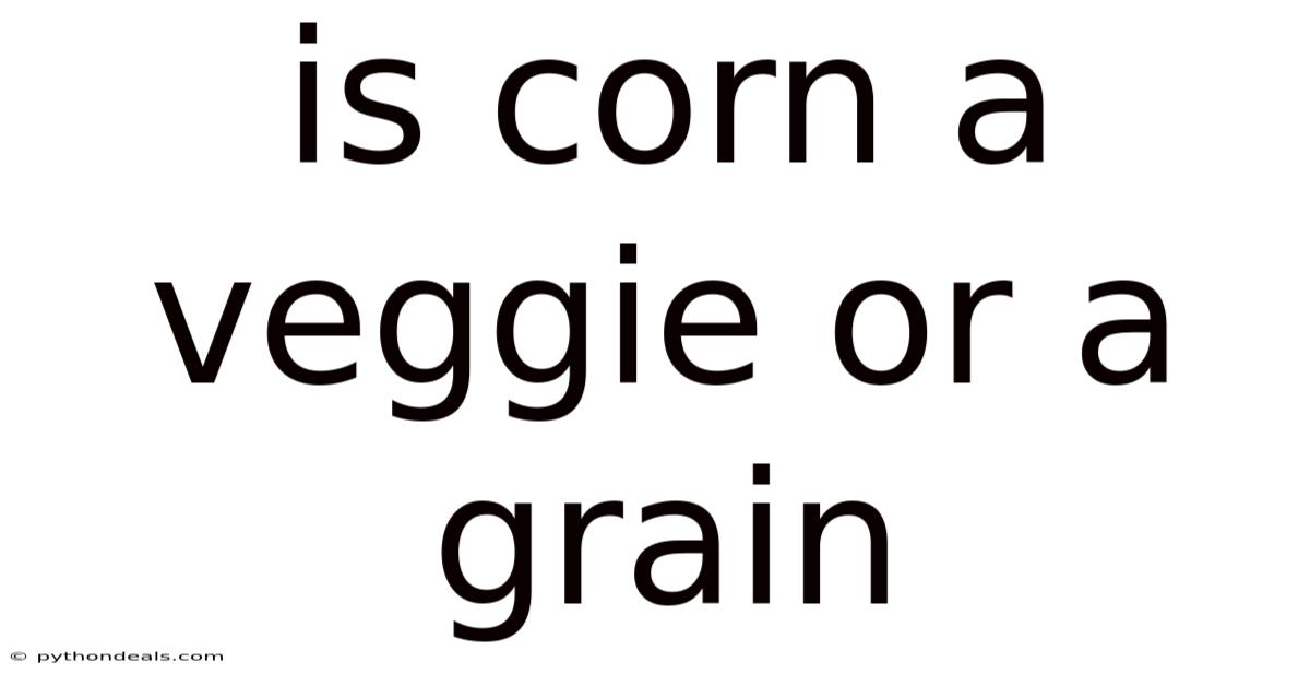 Is Corn A Veggie Or A Grain