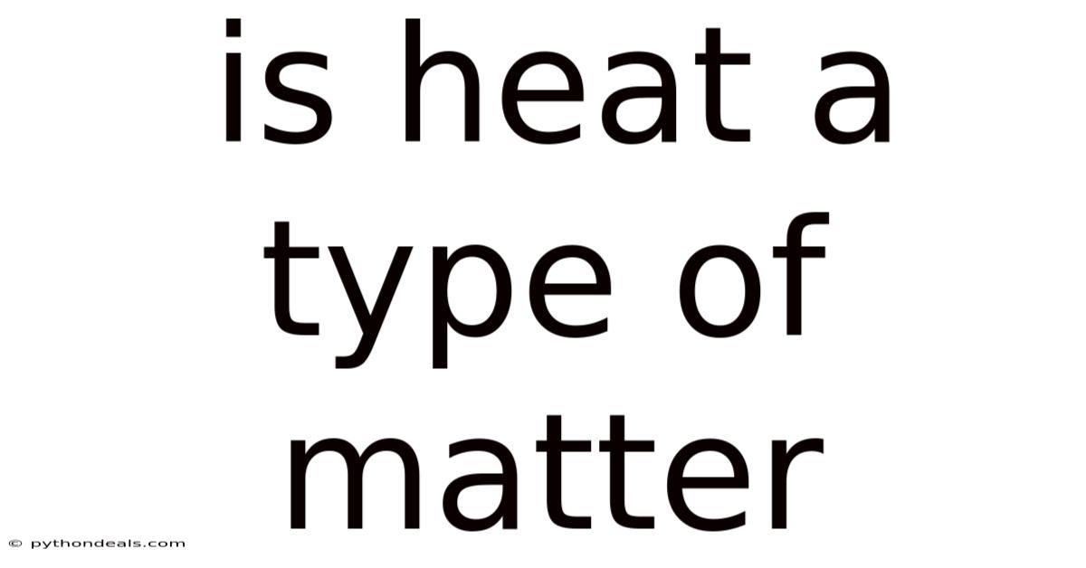 Is Heat A Type Of Matter